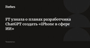 FT hat von den Plänen des ChatGPT-Entwicklers erfahren, ein „iPhone in AI“ zu entwickeln
